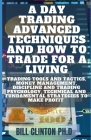 A Day Trading Advanced Techniques AND How To Trade For A Living: Trading Tools and Tactics, Money Management, Discipline and Trading Psychology, Techn Cover Image
