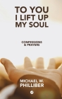 To You I Lift Up My Soul: Confessions & Prayers By Michael W. Philliber Cover Image