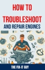 How to Troubleshoot and Repair Engines: The Ultimate Guide to Diagnosing Engine Problems, Rebuilding Components, and Maintaining Performance for Auto Cover Image