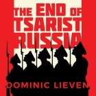 The End of Tsarist Russia: The March to World War I and Revolution By Dominic Lieven, Shaun Grindell (Read by) Cover Image