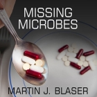 Missing Microbes Lib/E: How the Overuse of Antibiotics Is Fueling Our Modern Plagues By Martin J. Blaser, Patrick Girard Lawlor (Read by) Cover Image