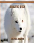 Arctic Fox: Beautiful Pictures & Interesting Facts Children Book About Arctic Fox By Renee Wood Cover Image