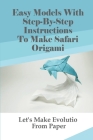 Easy Models With Step-By-Step Instructions To Make Safari Origami: Let's Make Evolution From Paper: Interactive Origami Ideas In Animal Style By Becki Pozzobon Cover Image