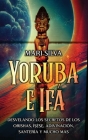 Yoruba e Ifá: Desvelando los Secretos de los Orishas, Ìṣẹ̀ṣẹ, Adivinación, Santería y Mucho Más By Mari Silva Cover Image