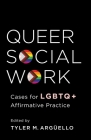Queer Social Work: Cases for LGBTQ+ Affirmative Practice By Tyler Arguello Cover Image