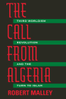 The Call From Algeria: Third Worldism, Revolution, and the Turn to Islam By Robert Malley Cover Image