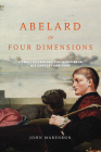 Abelard in Four Dimensions: A Twelfth-Century Philosopher in His Context and Ours (Conway Lectures in Medieval Studies) By John Marenbon Cover Image
