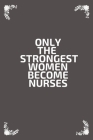 Only the strongest women become nurses: Notebook Journal / Diary, Notebook Writing Journal, Nurse notebook, Nurse journal, for Mother's Day Nurses Wee Cover Image