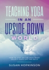 Teaching Yoga in an Upside-Down World: How to stay on the path when society goes off the rails By Susan Hopkinson Cover Image