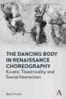 The Dancing Body in Renaissance Choreography: Kinetic Theatricality and Social Interaction (Anthem Studies in Theatre and Performance) By Mark Franko Cover Image