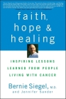 Faith, Hope, and Healing: Inspiring Lessons Learned from People Living with Cancer By Bernie Siegel, Jennifer Sander Cover Image