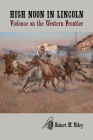High Noon in Lincoln: Violence on the Western Frontier By Robert M. Utley Cover Image
