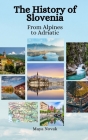 The History of Slovenia: From Alpines to Adriatic By Einar Felix Hansen, Maya Novak Cover Image