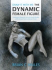 Draw It With Me - The Dynamic Female Figure: Anatomical, Gestural, Comic & Fine Art Studies of the Female Form in Dramatic Poses Cover Image