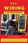 DIY Wiring for Beginners: Empower Yourself with Expertise: Mastering Wiring for Joyful Confidence in Creating Professional Electrical Systems at Cover Image