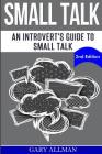 Small Talk: An Introvert's Guide to Small Talk - Talk to Anyone & Be Instantly Likeable By Gary Allman Cover Image
