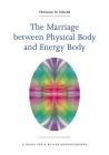 The Marriage Between Physical Body and Energy Body: A Guide for a Better Understanding By Christine H. Schenk Cover Image