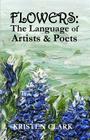 Flowers: The Language of Artists & Poets By Kristen Clark Cover Image