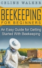 Beekeeping for Beginners: An Easy Guide for Getting Started with Beekeeping By Celine Walker Cover Image