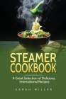 Steamer Cookbook: A Great Selection of Delicious, International Recipes By Sarah Miller Cover Image