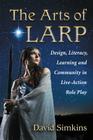 The Arts of Larp: Design, Literacy, Learning and Community in Live-Action Role Play By David Simkins Cover Image