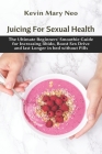 Juicing for Sexual Health: The Ultimate Beginners' Smoothie Guide for increasing Libido, boost Sex Drive and last longer in Bed without Pills By Kevin Mary Neo Cover Image