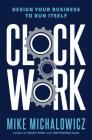 Clockwork: Design Your Business to Run Itself By Mike Michalowicz Cover Image