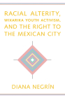 Racial Alterity, Wixarika Youth Activism, and the Right to the Mexican City Cover Image