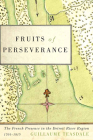 Fruits of Perseverance: The French Presence in the Detroit River Region, 1701-1815 (McGill-Queen’s French Atlantic Worlds Series #4) Cover Image
