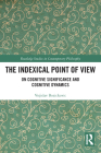 The Indexical Point of View: On Cognitive Significance and Cognitive Dynamics (Routledge Studies in Contemporary Philosophy) By Vojislav Bozickovic Cover Image