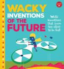 Wacky Inventions of the Future: Weird Inventions That Seem Too Crazy to Be Real! (Wacky Things) By Joe Rhatigan, Celeste Aires (Illustrator) Cover Image
