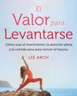 El valor para levantarse: Cómo usar el movimiento, la atención plena y la comida sana para vencer el trauma By Liz Arch Cover Image