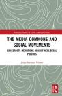 The Media Commons and Social Movements: Grassroots Mediations Against Neoliberal Politics (Routledge Studies in Latin American Politics) By Jorge Saavedra Utman Cover Image