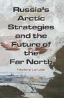 Russia's Arctic Strategies and the Future of the Far North By Marlene Laruelle Cover Image