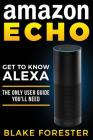 Amazon Echo: Get To Know Alexa - The Only User Guide You'll Need By Blake Forester Cover Image
