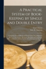 A Practical System of Book-keeping by Single and Double Entry [microform]: Containing Forms of Books and Practical Exercises Adapted to the Use of the By Levi S. Fulton, Geo W. (George Washington) Eastman (Created by) Cover Image