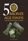 50 Bronze Age Finds: From the Portable Antiquities Scheme (50 Finds) By Dot Boughton Cover Image
