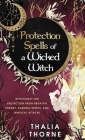 Protection Spells of a Wicked Witch: Witchcraft for Protection from Negative Energy, Harmful Spirits, and Magical Attacks By Thalia Thorne Cover Image