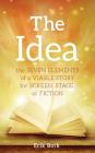 The Idea: The Seven Elements of a Viable Story for Screen, Stage or Fiction By Erik Bork Cover Image