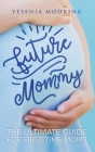 Future Mommy The Ultimate Guide For First Time Moms Cover Image