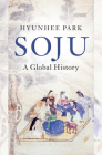 Soju: A Global History (Asian Connections) By Hyunhee Park Cover Image