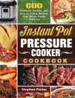 Instant Pot Pressure Cooker Cookbook: 600 Delicious, Healthy, and Easy to Follow Recipes Your Whole Family Will Love By Stephen Porter Cover Image