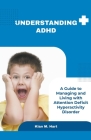 Understanding ADHD: A Guide to Managing and Living with Attention Deficit Hyperactivity Disorder By Kian M. Hart Cover Image