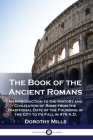 The Book of the Ancient Romans: An Introduction to the History and Civilization of Rome from the Traditional Date of the Founding of the City to its F By Dorothy Mills Cover Image