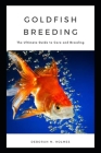 Goldfish Breeding: The Ultimate Guide to Care and Breeding By Deborah M. Holmes Cover Image