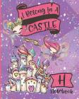 I Belong In A Castle Notebook H: Princess Castle and Fairy Composition Notebook Letter H Wide Ruled Interior Cover Image
