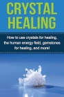 Crystal Healing: How to use crystals for healing, the human energy field, gemstones for healing, and more! Cover Image