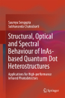 Structural, Optical and Spectral Behaviour of Inas-Based Quantum Dot Heterostructures: Applications for High-Performance Infrared Photodetectors By Saumya SenGupta, Subhananda Chakrabarti Cover Image