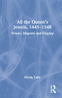 All the Queen's Jewels, 1445-1548: Power, Majesty and Display Cover Image