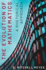 The Evolution of Mathematics: A Rhetorical Approach By G. Mitchell Reyes Cover Image